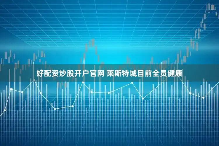 好配资炒股开户官网 莱斯特城目前全员健康