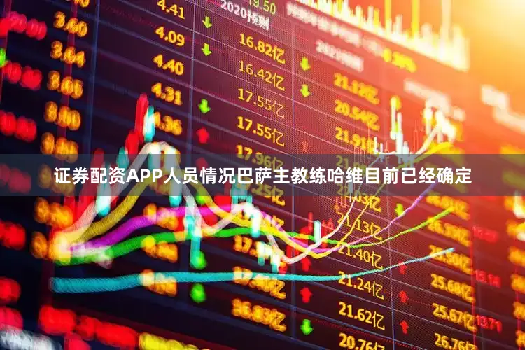 证券配资APP人员情况巴萨主教练哈维目前已经确定