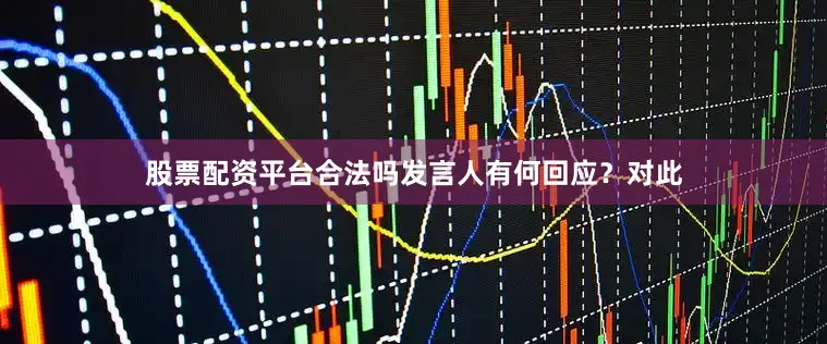 股票配资平台合法吗发言人有何回应？　　对此