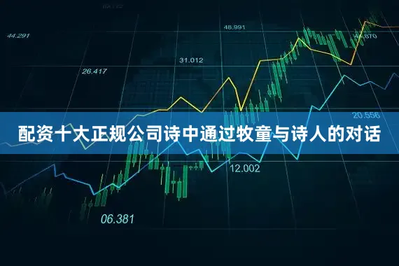 配资十大正规公司诗中通过牧童与诗人的对话