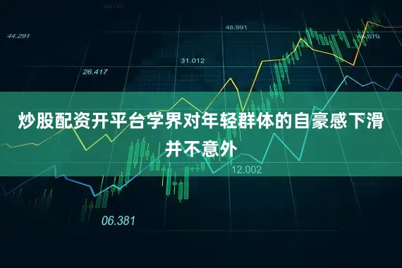 炒股配资开平台学界对年轻群体的自豪感下滑并不意外