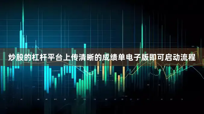 炒股的杠杆平台上传清晰的成绩单电子版即可启动流程
