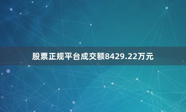 股票正规平台成交额8429.22万元