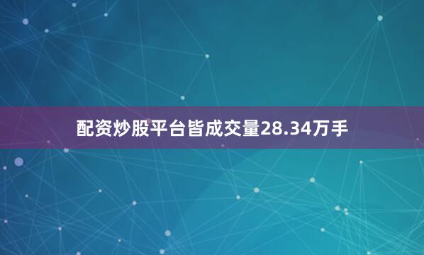 配资炒股平台皆成交量28.34万手