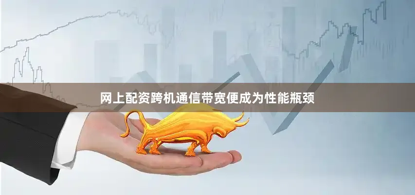 网上配资跨机通信带宽便成为性能瓶颈