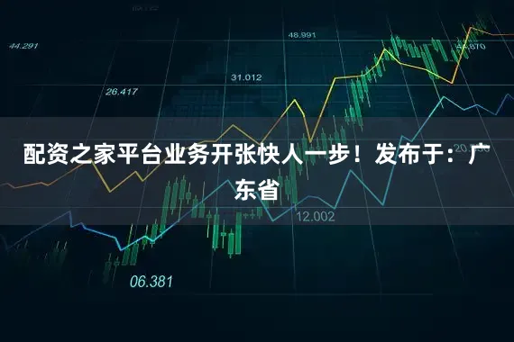 配资之家平台业务开张快人一步！发布于：广东省