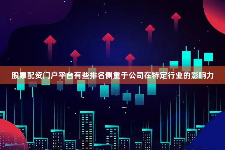 股票配资门户平台有些排名侧重于公司在特定行业的影响力