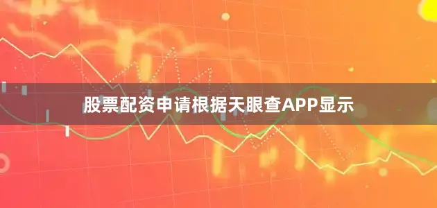 股票配资申请根据天眼查APP显示