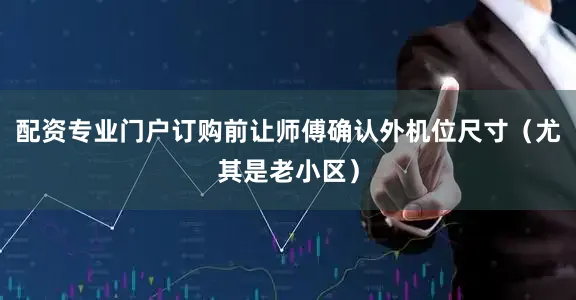 配资专业门户订购前让师傅确认外机位尺寸（尤其是老小区）