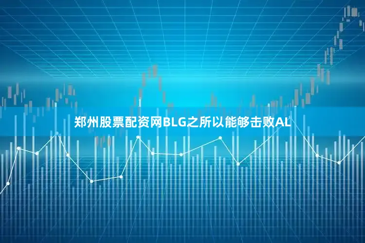 郑州股票配资网BLG之所以能够击败AL