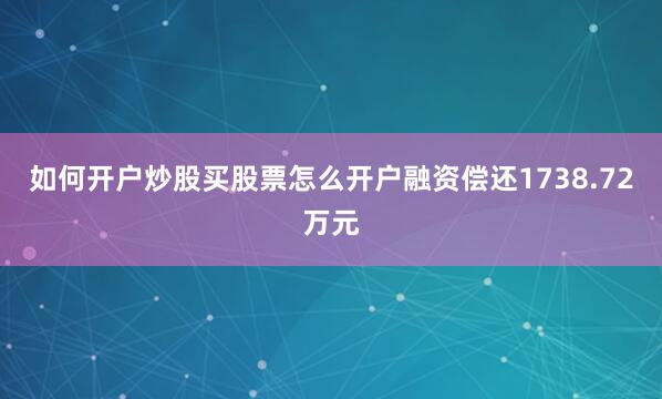 如何开户炒股买股票怎么开户融资偿还1738.72万元